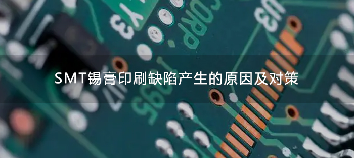 SMT锡膏印刷缺陷的原因及对策